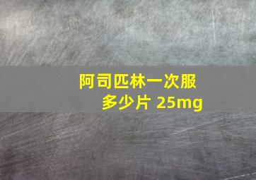 阿司匹林一次服多少片 25mg